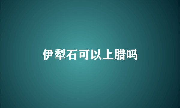 伊犁石可以上腊吗