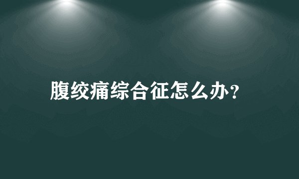 腹绞痛综合征怎么办？