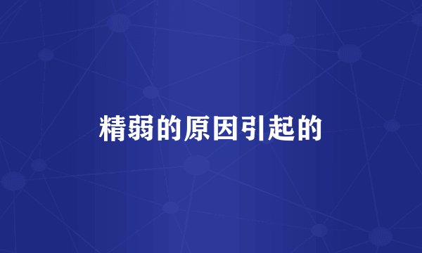 精弱的原因引起的