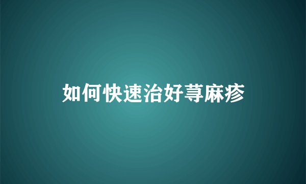 如何快速治好荨麻疹