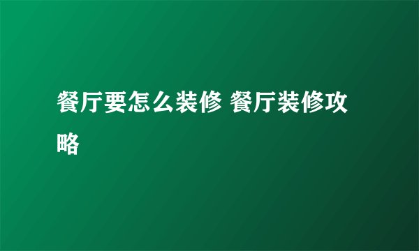 餐厅要怎么装修 餐厅装修攻略