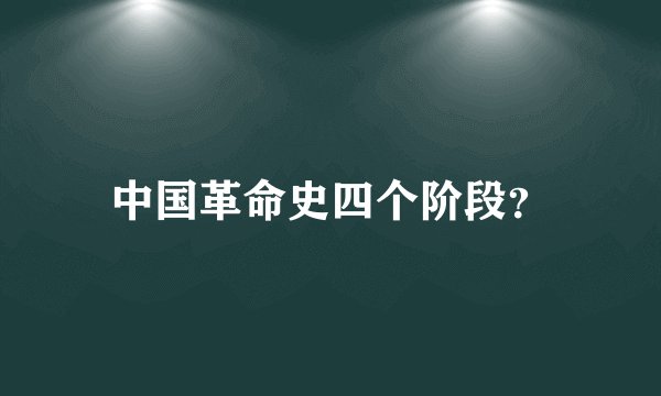 中国革命史四个阶段？