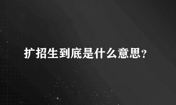 扩招生到底是什么意思？