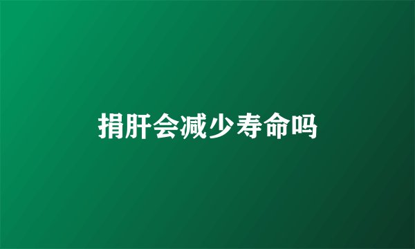 捐肝会减少寿命吗