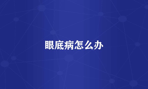 眼底病怎么办