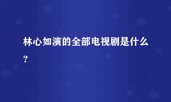 林心如演的全部电视剧是什么?