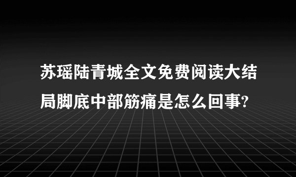 苏瑶陆青城全文免费阅读大结局脚底中部筋痛是怎么回事?