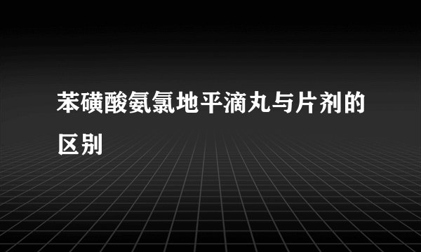 苯磺酸氨氯地平滴丸与片剂的区别