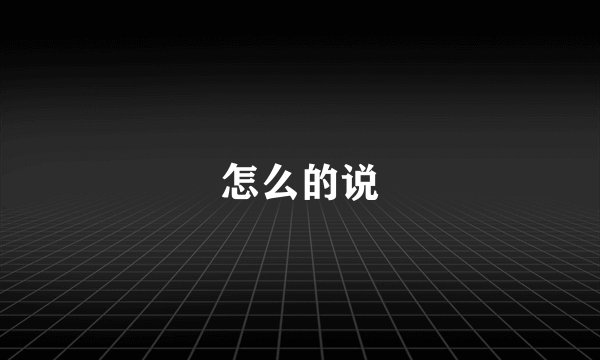怎么的说