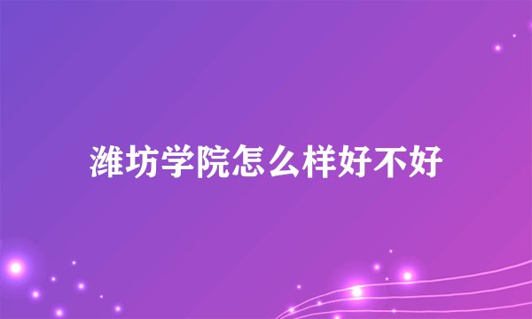 潍坊学院怎么样好不好