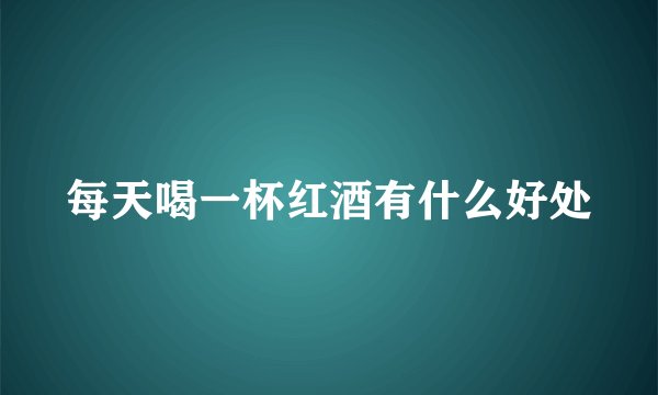 每天喝一杯红酒有什么好处