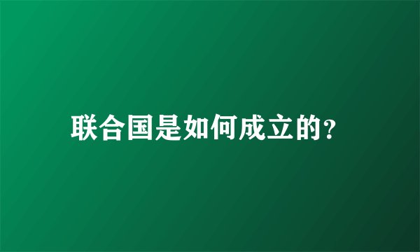 联合国是如何成立的?