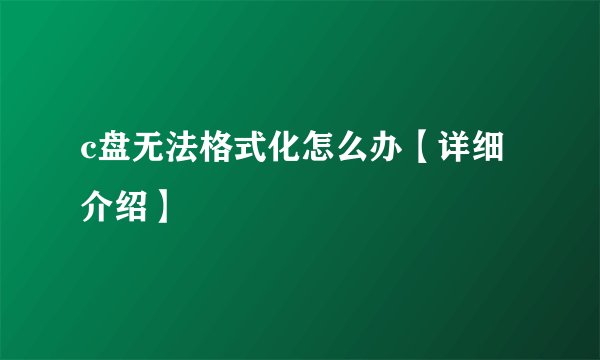 c盘无法格式化怎么办【详细介绍】