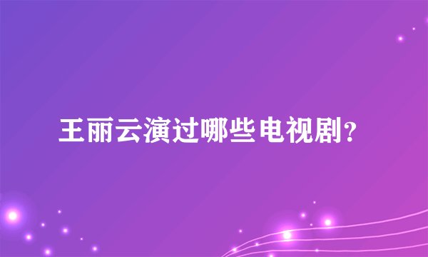 王丽云演过哪些电视剧?