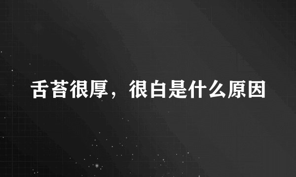 舌苔很厚,很白是什么原因
