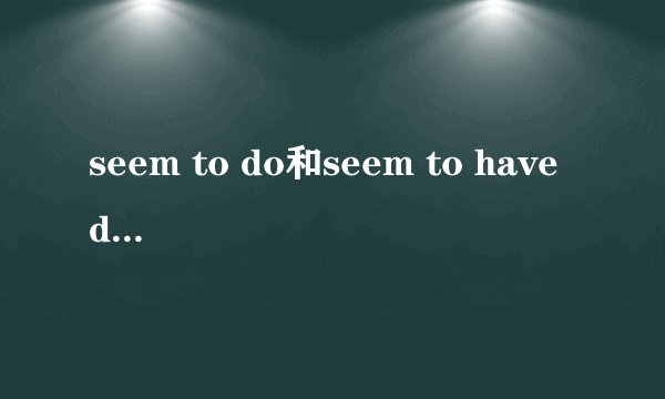 seem to do和seem to have done的区别