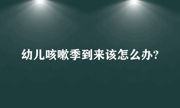 幼儿咳嗽季到来该怎么办?