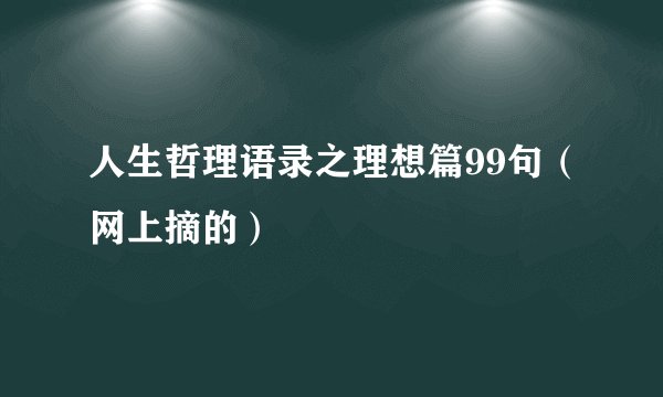 人生哲理语录之理想篇99句(网上摘的)