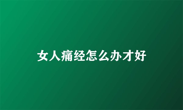女人痛经怎么办才好