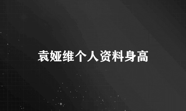 袁娅维个人资料身高