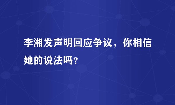 李湘发声明回应争议，你相信她的说法吗？