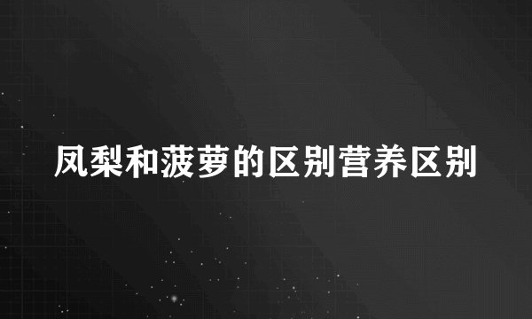 凤梨和菠萝的区别营养区别