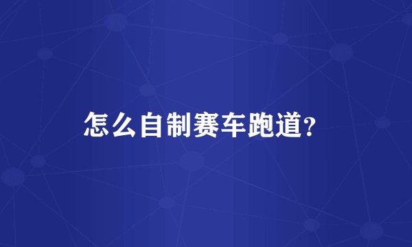 怎么自制赛车跑道?