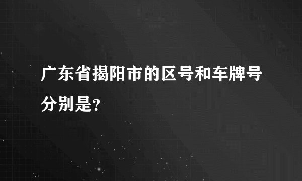 广东省揭阳市的区号和车牌号分别是？