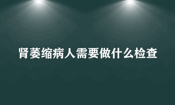 肾萎缩病人需要做什么检查