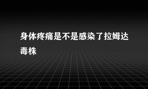 身体疼痛是不是感染了拉姆达毒株