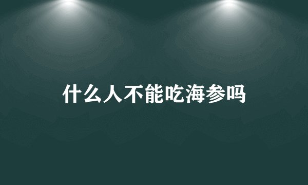 什么人不能吃海参吗