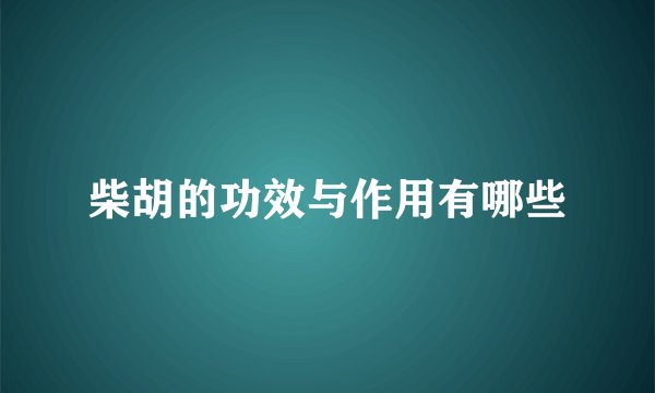 柴胡的功效与作用有哪些