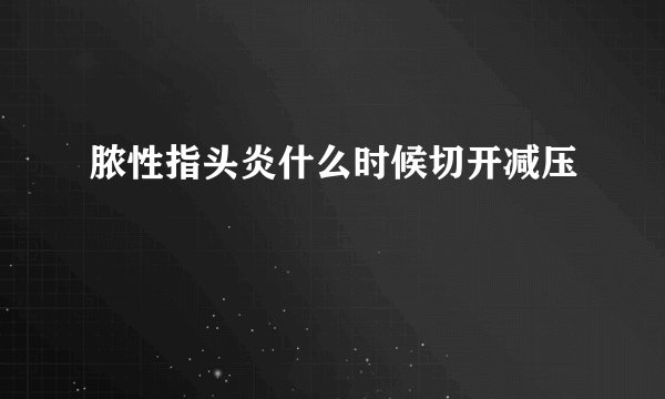 脓性指头炎什么时候切开减压