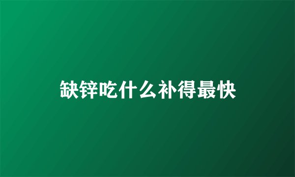 缺锌吃什么补得最快