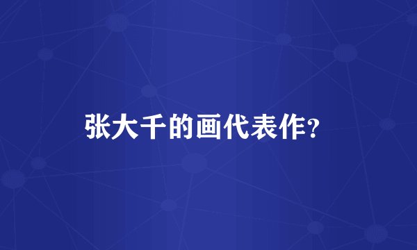张大千的画代表作?