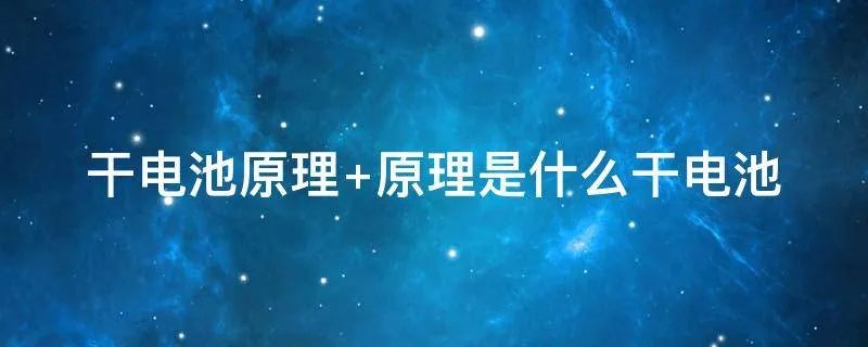 干电池原理 原理是什么干电池