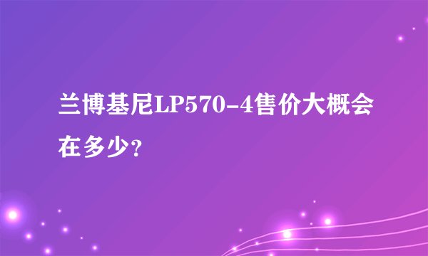 兰博基尼LP570-4售价大概会在多少?