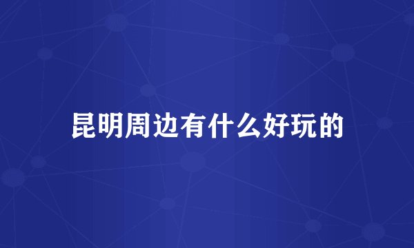 昆明周边有什么好玩的