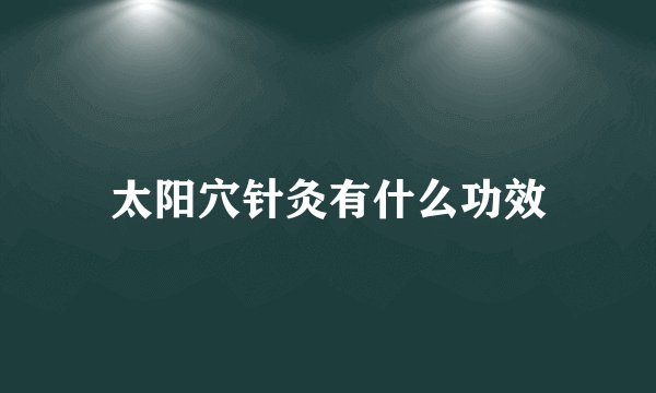 太阳穴针灸有什么功效