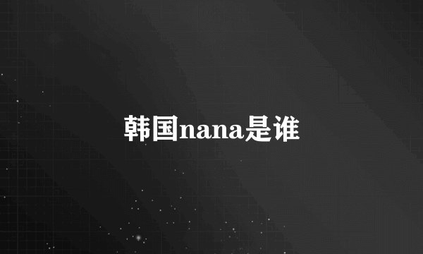 韩国nana是谁