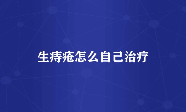 生痔疮怎么自己治疗