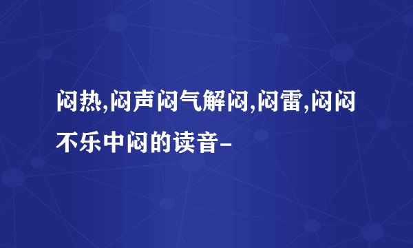 闷热,闷声闷气解闷,闷雷,闷闷不乐中闷的读音-
