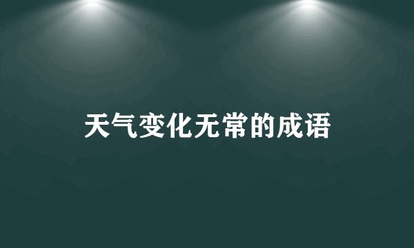 天气变化无常的成语