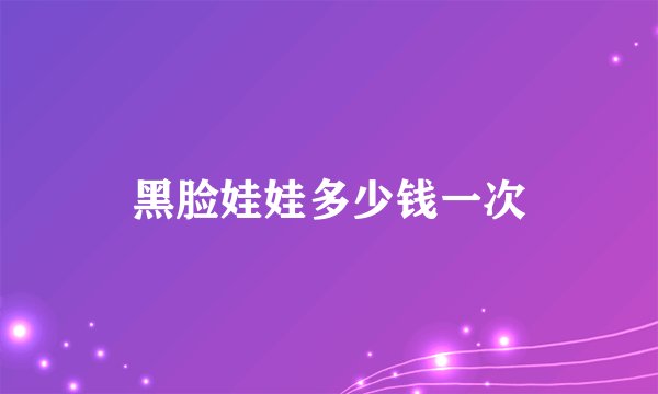 黑脸娃娃多少钱一次