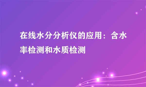 在线水分分析仪的应用：含水率检测和水质检测