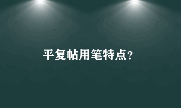 平复帖用笔特点？