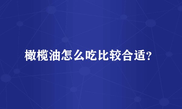 橄榄油怎么吃比较合适？