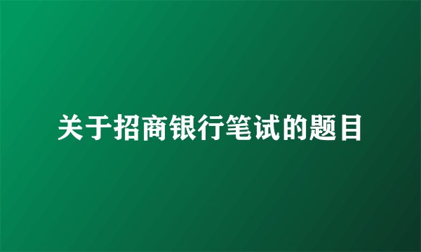 关于招商银行笔试的题目