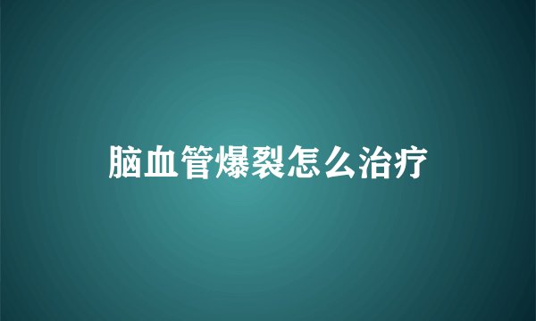 脑血管爆裂怎么治疗