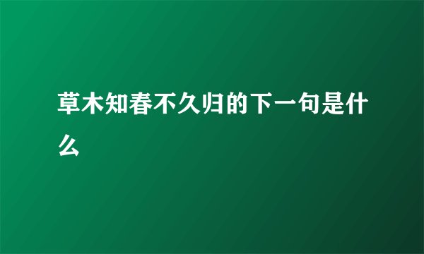 草木知春不久归的下一句是什么